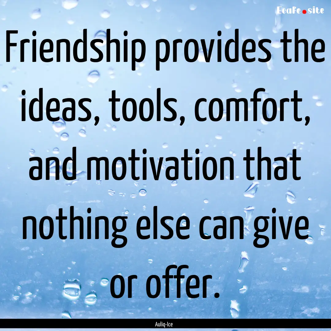 Friendship provides the ideas, tools, comfort,.... : Quote by Auliq-Ice