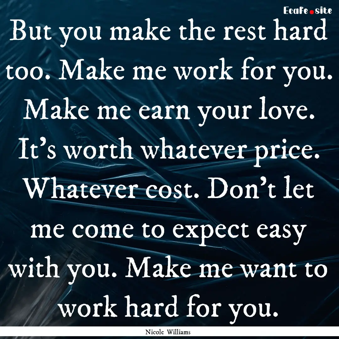 But you make the rest hard too. Make me work.... : Quote by Nicole Williams