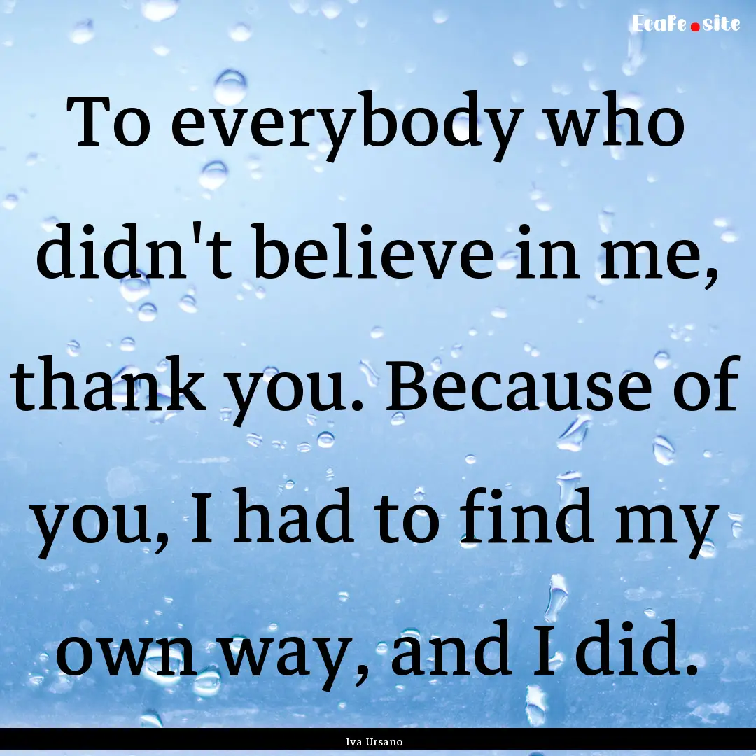 To everybody who didn't believe in me, thank.... : Quote by Iva Ursano