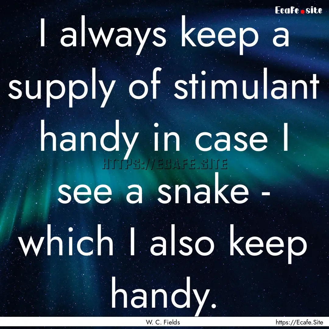 I always keep a supply of stimulant handy.... : Quote by W. C. Fields