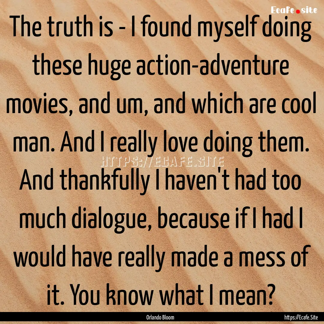 The truth is - I found myself doing these.... : Quote by Orlando Bloom