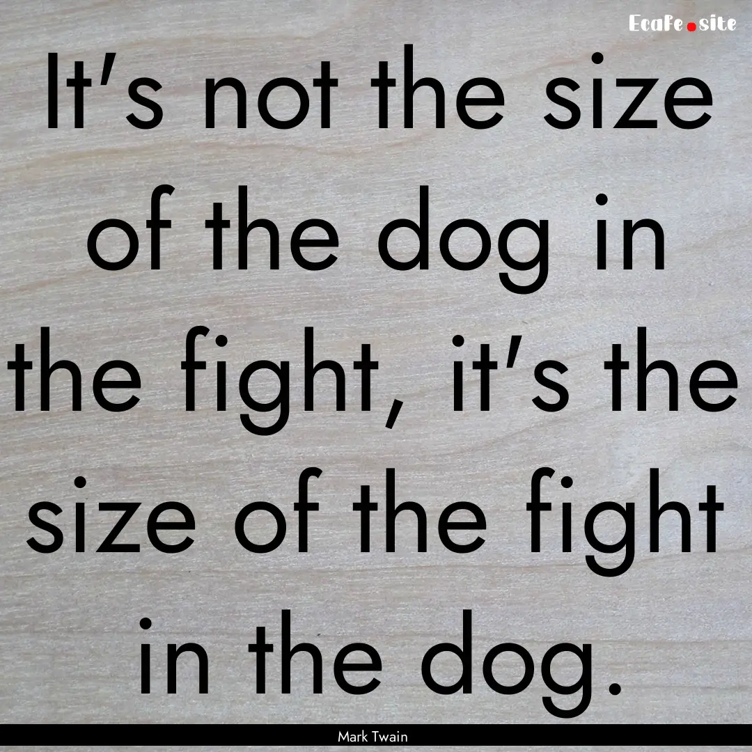 It's not the size of the dog in the fight,.... : Quote by Mark Twain