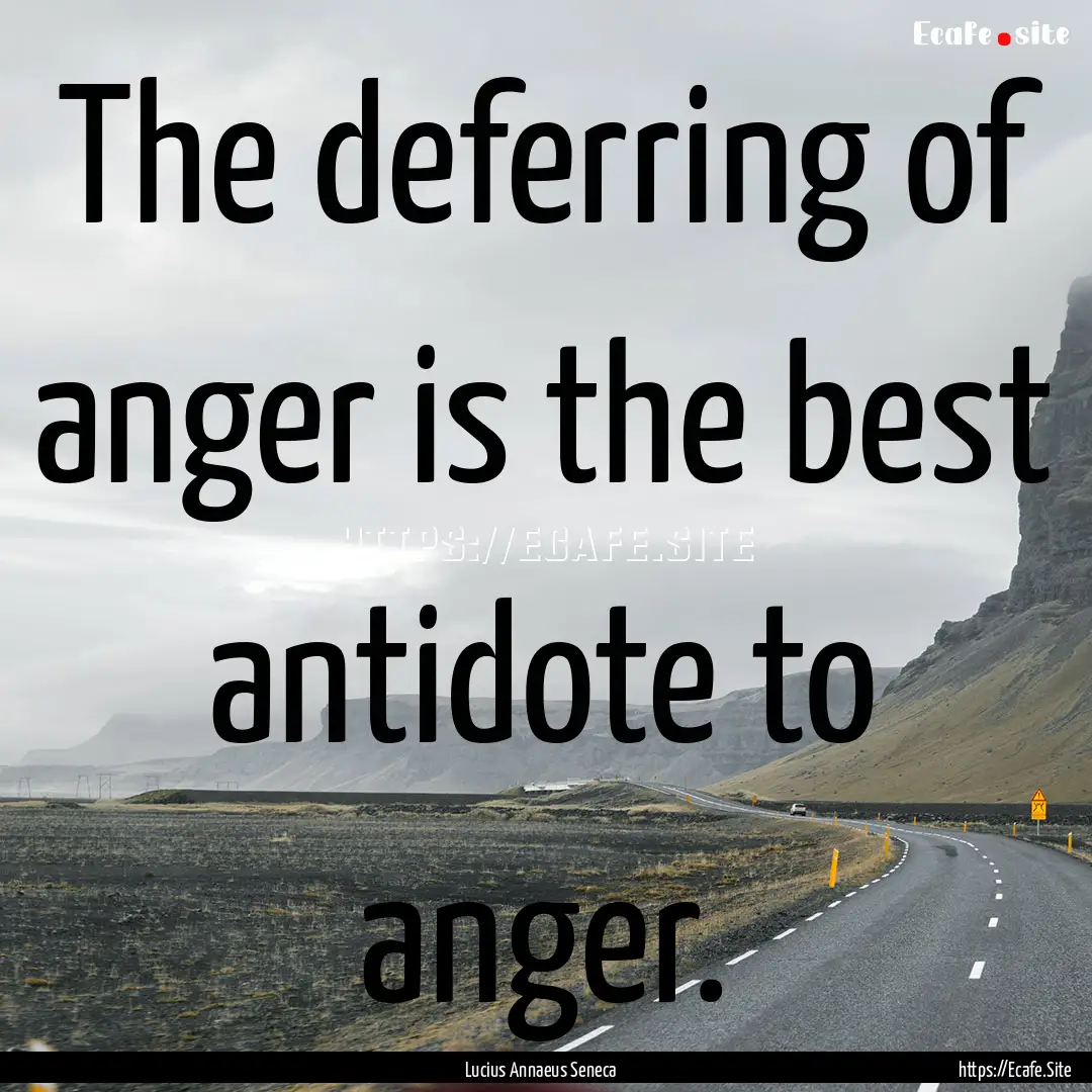 The deferring of anger is the best antidote.... : Quote by Lucius Annaeus Seneca