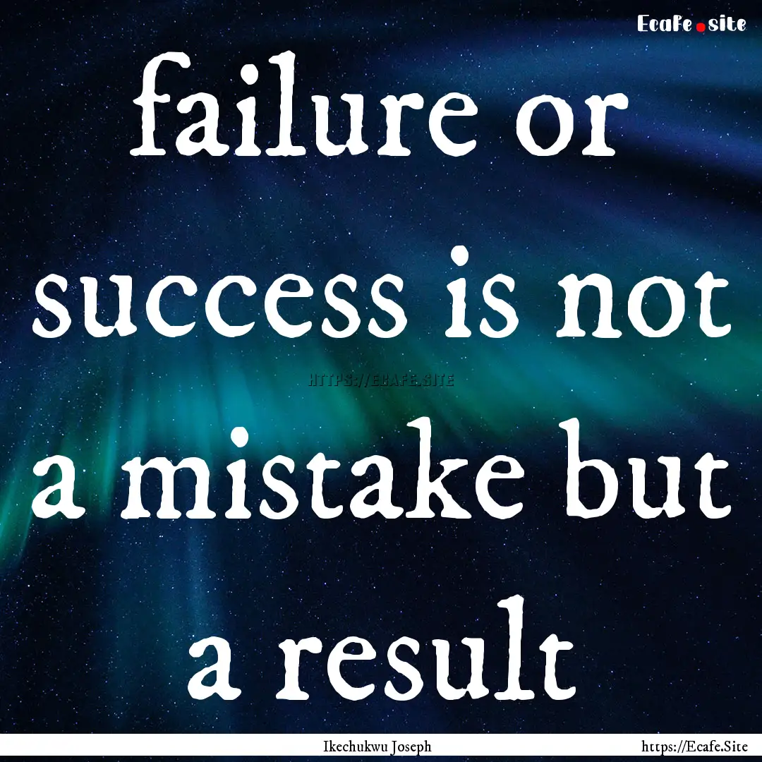 failure or success is not a mistake but a.... : Quote by Ikechukwu Joseph