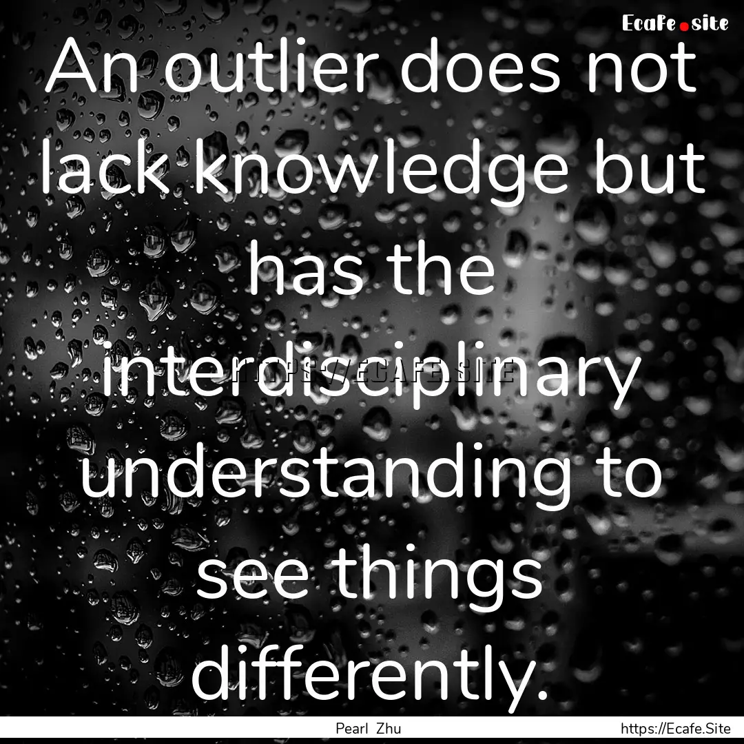 An outlier does not lack knowledge but has.... : Quote by Pearl Zhu