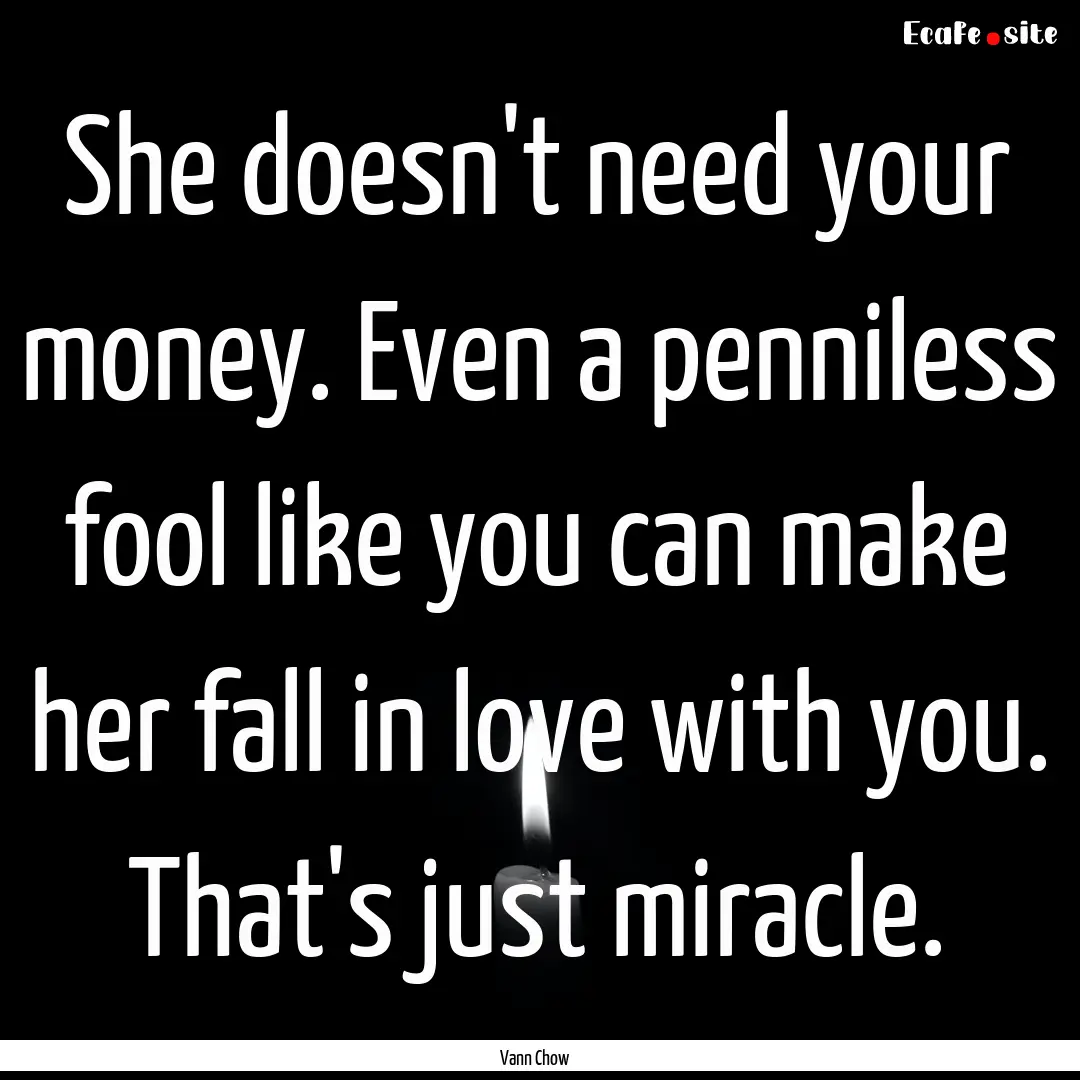 She doesn't need your money. Even a penniless.... : Quote by Vann Chow