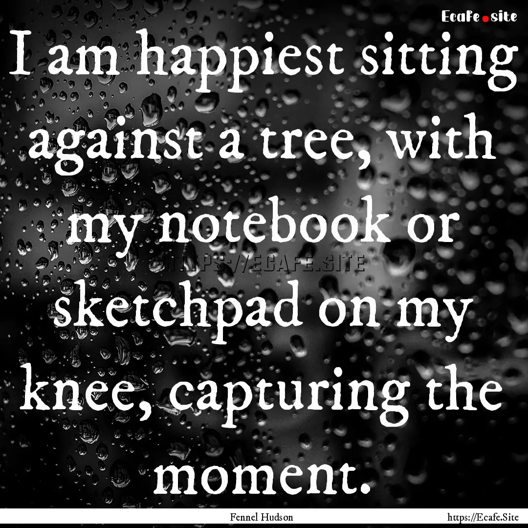 I am happiest sitting against a tree, with.... : Quote by Fennel Hudson