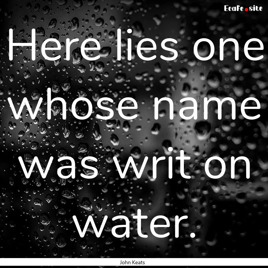 Here lies one whose name was writ on water..... : Quote by John Keats