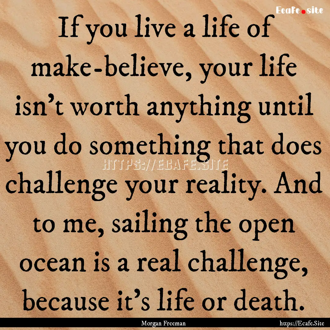 If you live a life of make-believe, your.... : Quote by Morgan Freeman