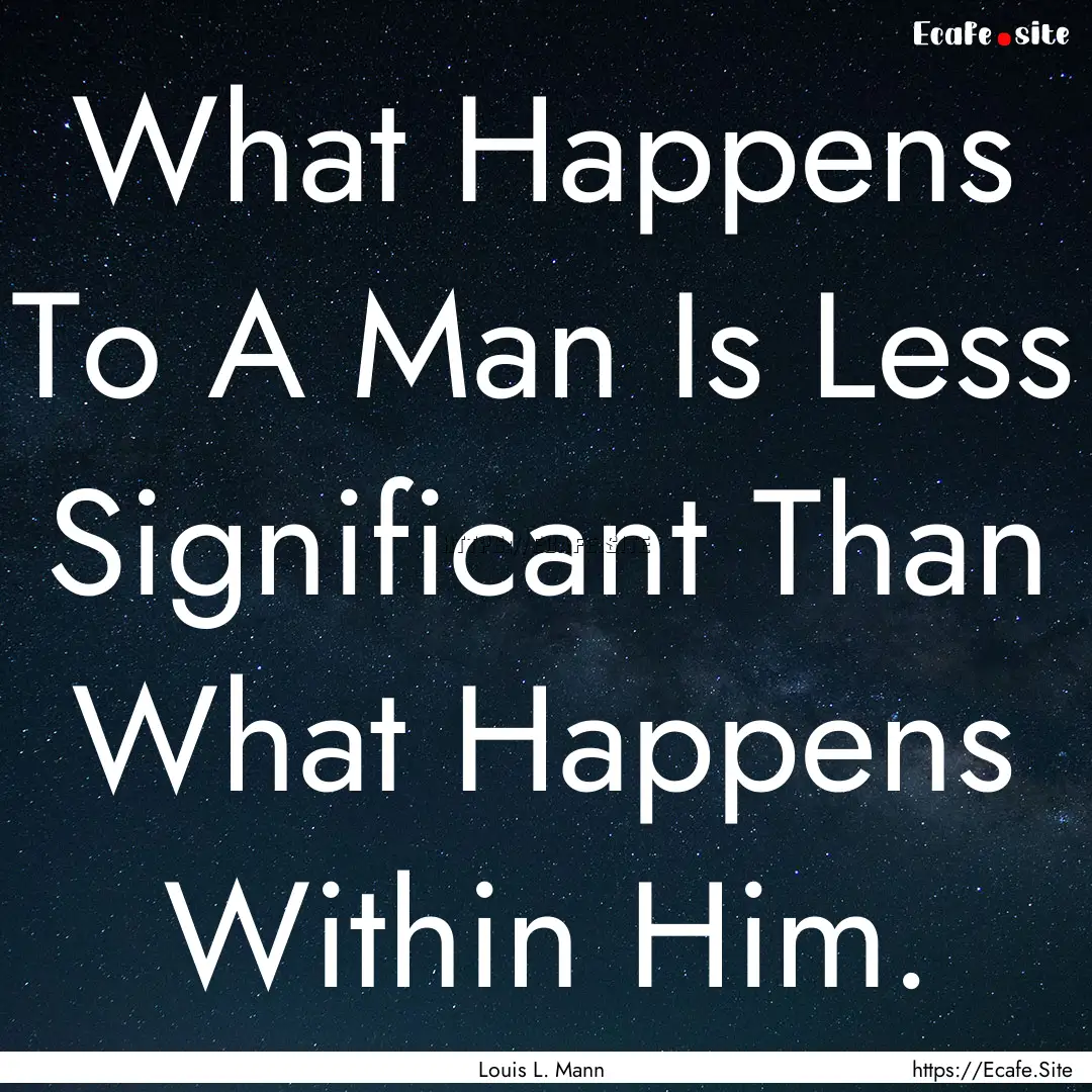 What Happens To A Man Is Less Significant.... : Quote by Louis L. Mann