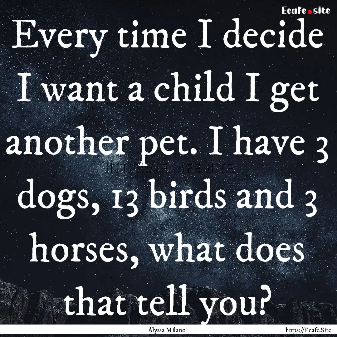 Every time I decide I want a child I get.... : Quote by Alyssa Milano