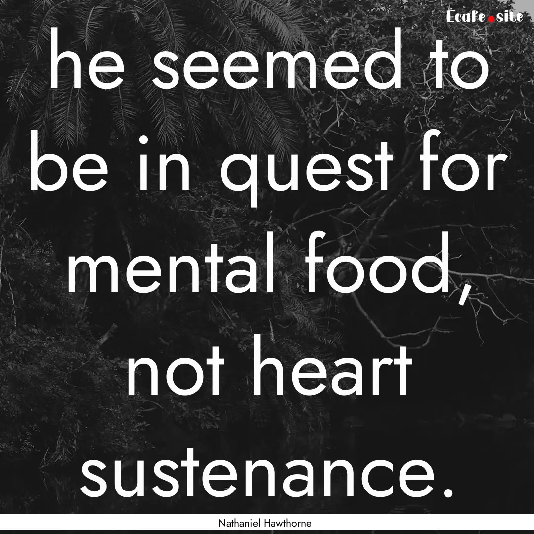 he seemed to be in quest for mental food,.... : Quote by Nathaniel Hawthorne