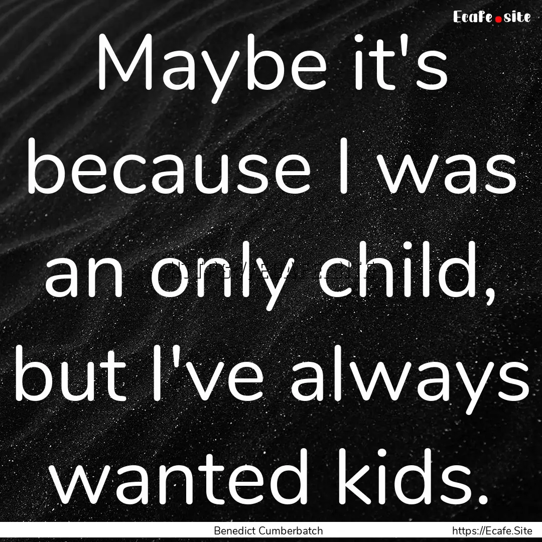 Maybe it's because I was an only child, but.... : Quote by Benedict Cumberbatch