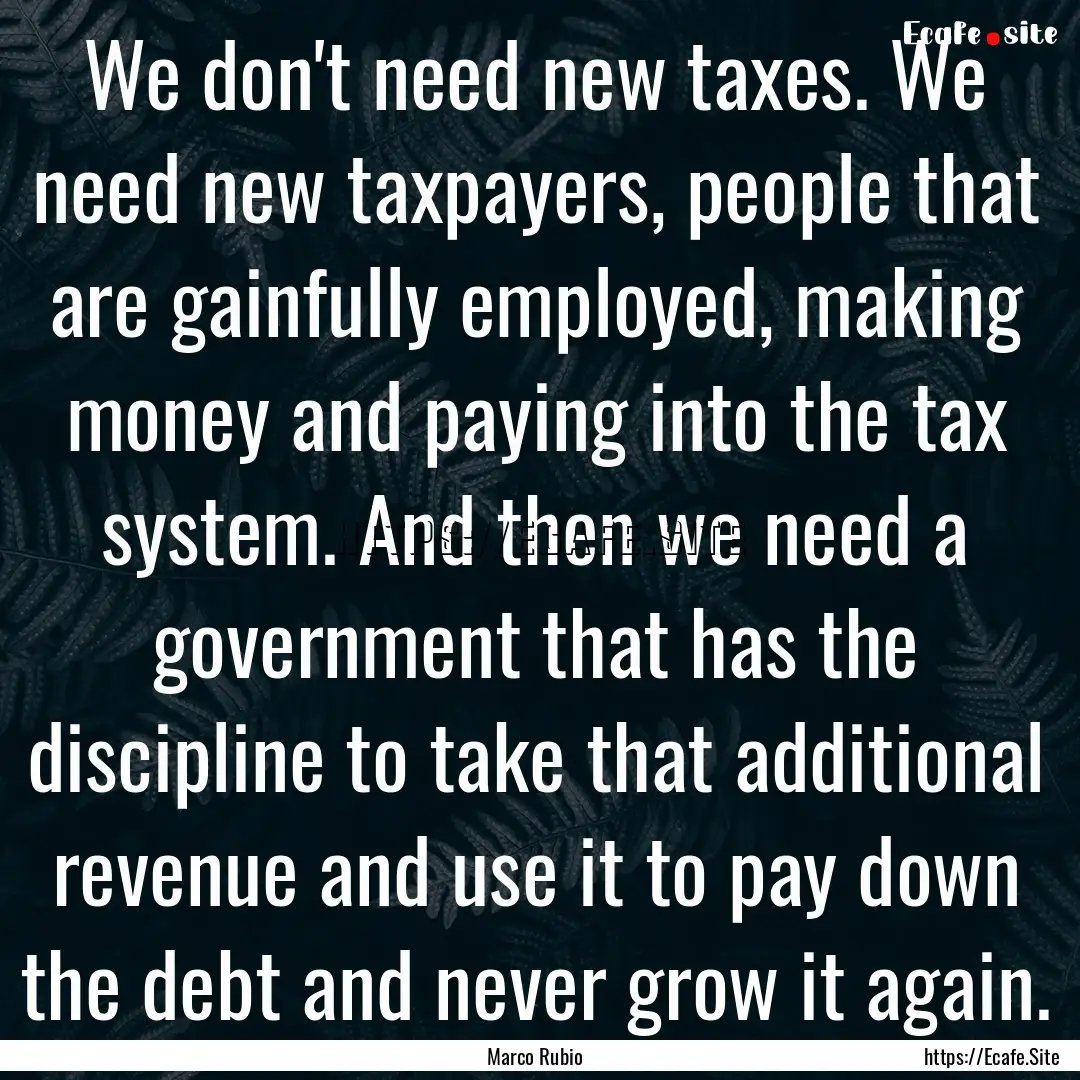 We don't need new taxes. We need new taxpayers,.... : Quote by Marco Rubio