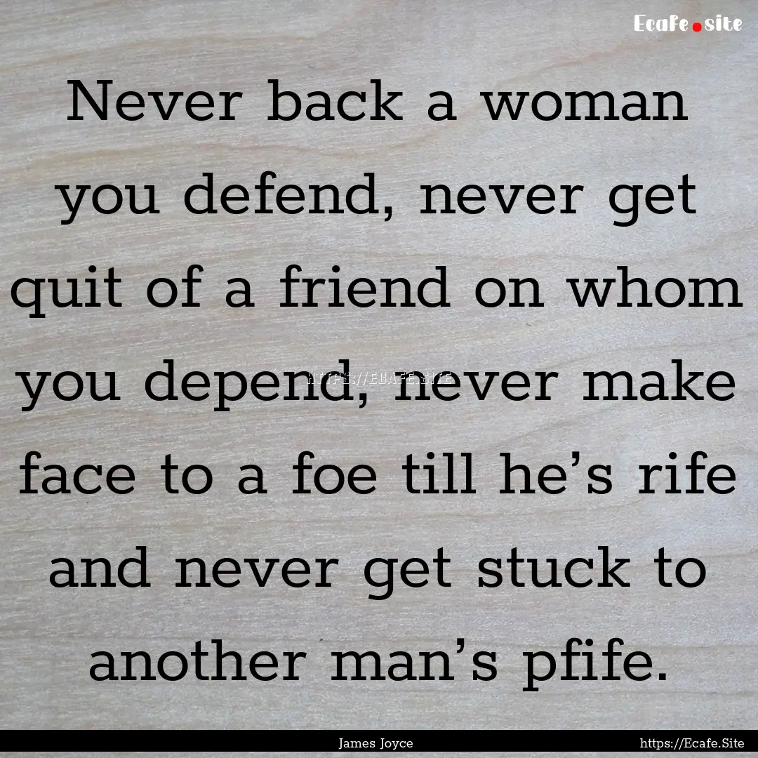 Never back a woman you defend, never get.... : Quote by James Joyce