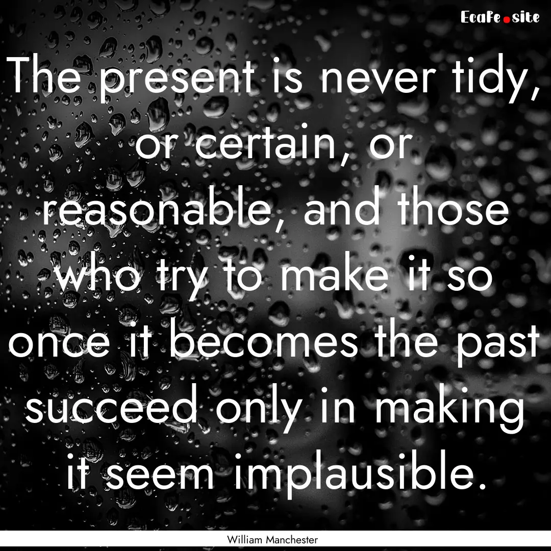 The present is never tidy, or certain, or.... : Quote by William Manchester