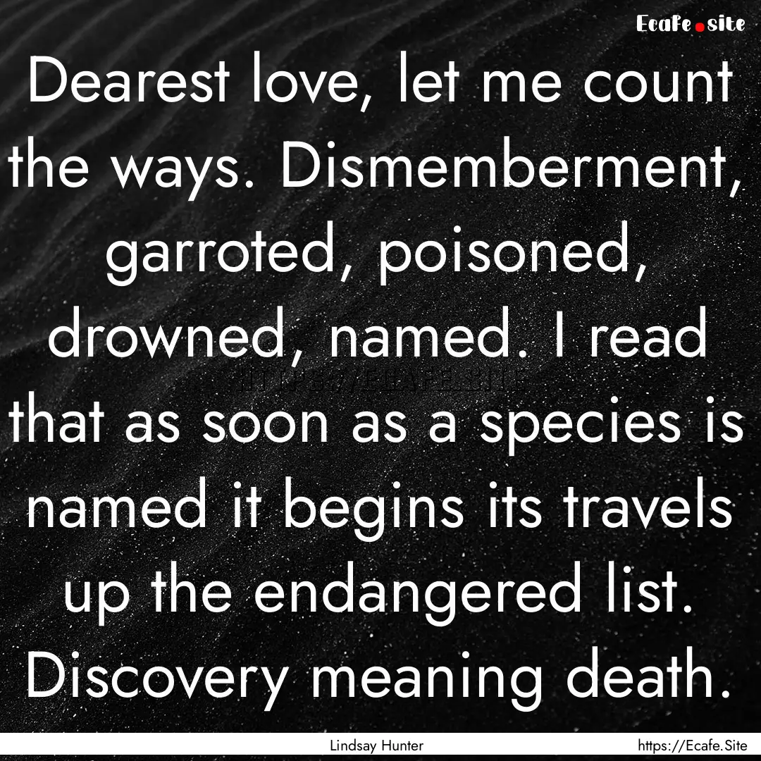 Dearest love, let me count the ways. Dismemberment,.... : Quote by Lindsay Hunter