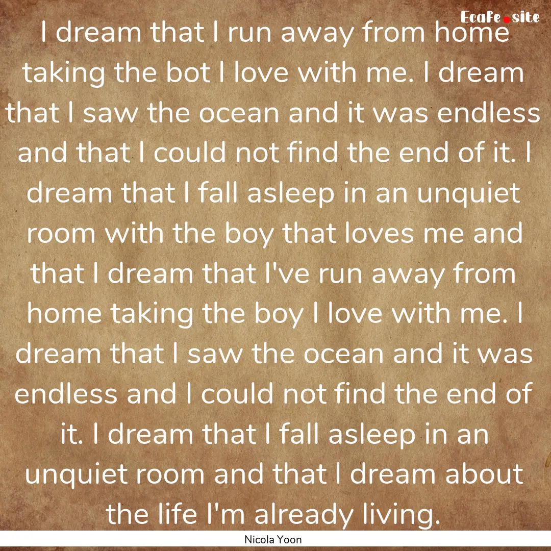 I dream that I run away from home taking.... : Quote by Nicola Yoon