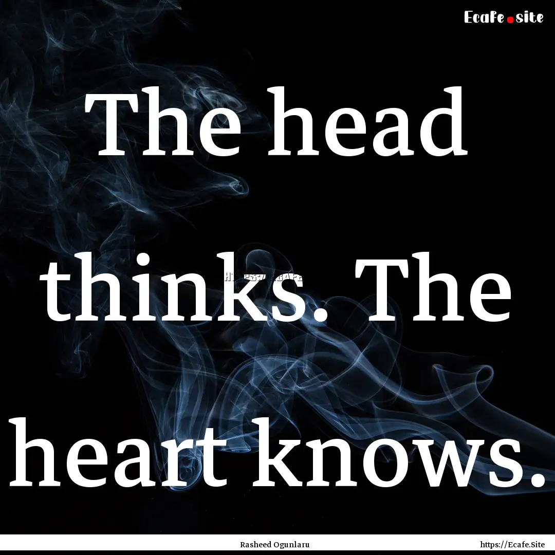 The head thinks. The heart knows. : Quote by Rasheed Ogunlaru