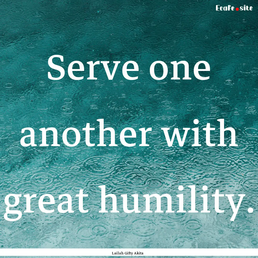 Serve one another with great humility. : Quote by Lailah Gifty Akita