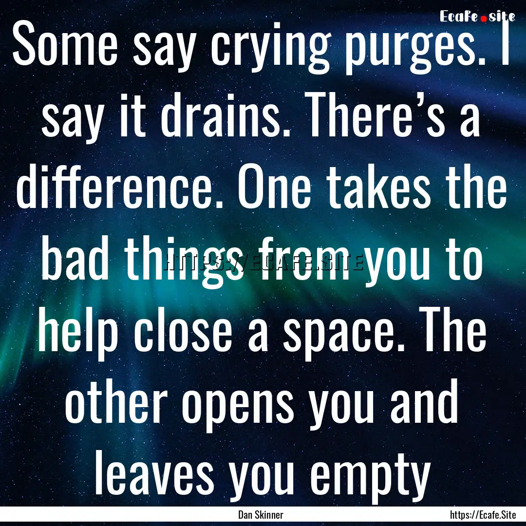 Some say crying purges. I say it drains..... : Quote by Dan Skinner