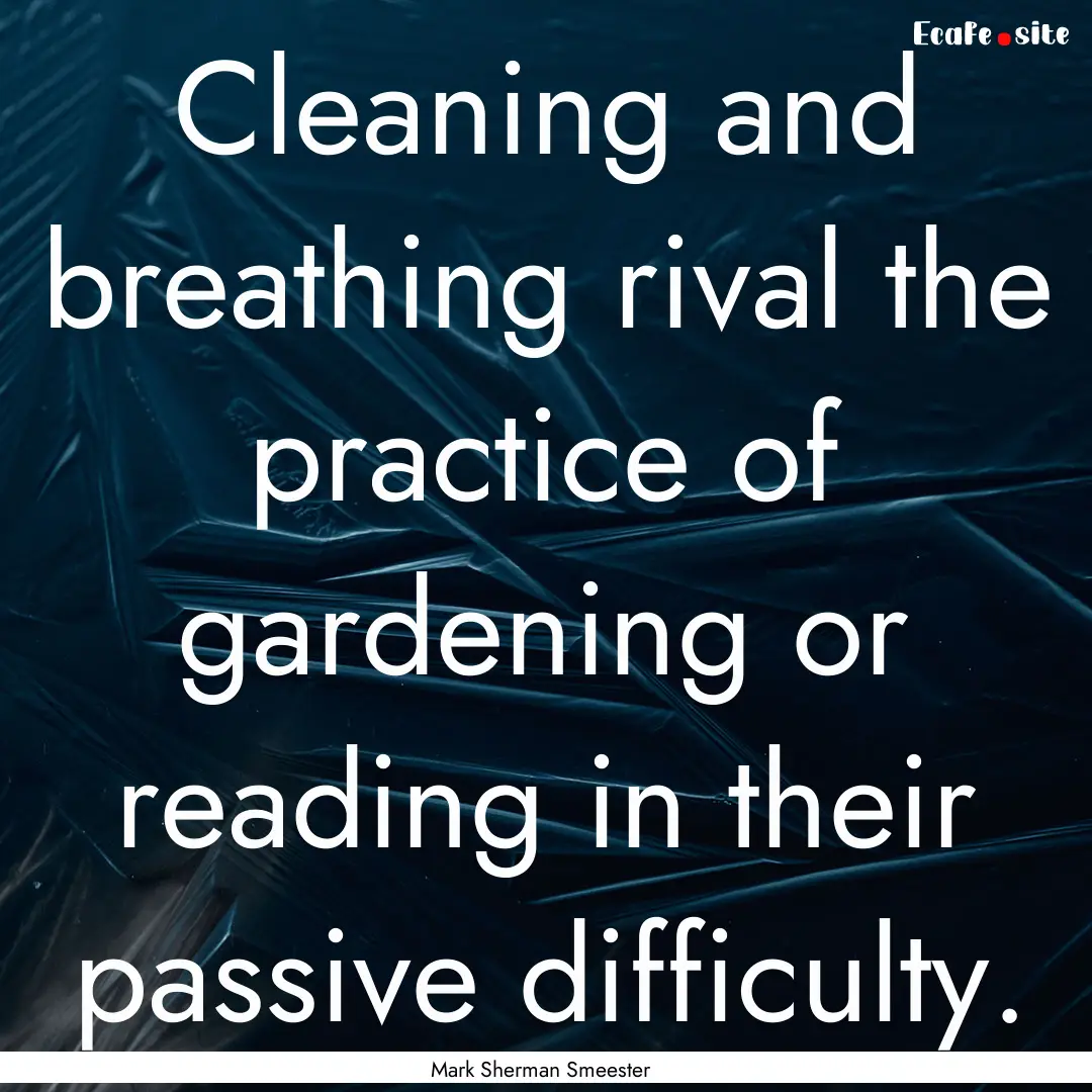 Cleaning and breathing rival the practice.... : Quote by Mark Sherman Smeester