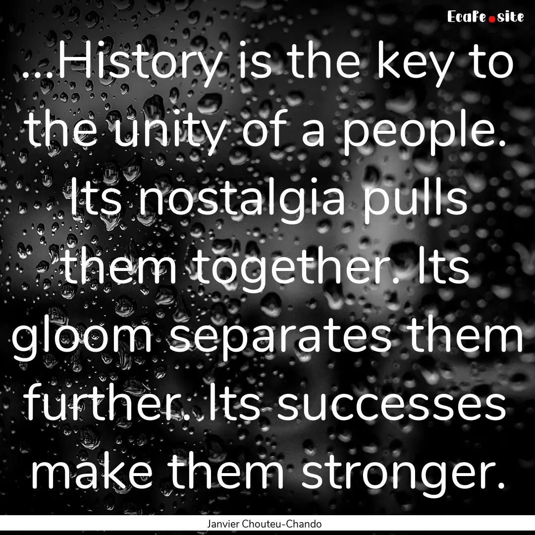 ...History is the key to the unity of a people..... : Quote by Janvier Chouteu-Chando