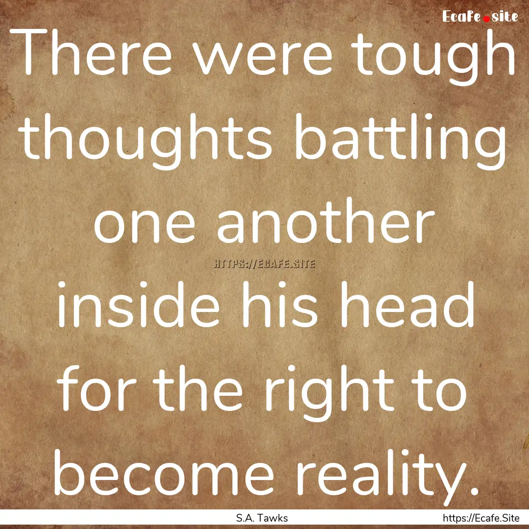 There were tough thoughts battling one another.... : Quote by S.A. Tawks