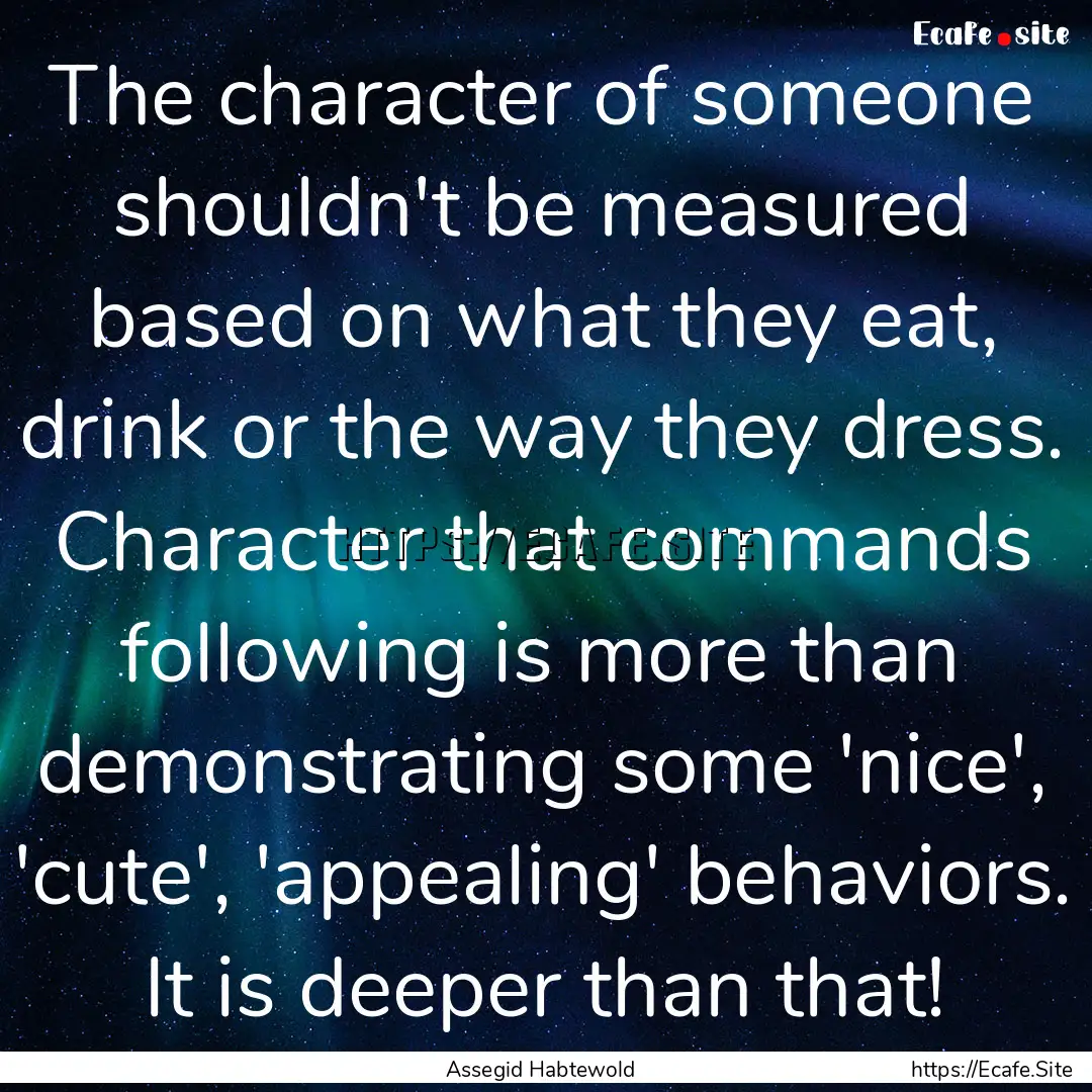 The character of someone shouldn't be measured.... : Quote by Assegid Habtewold