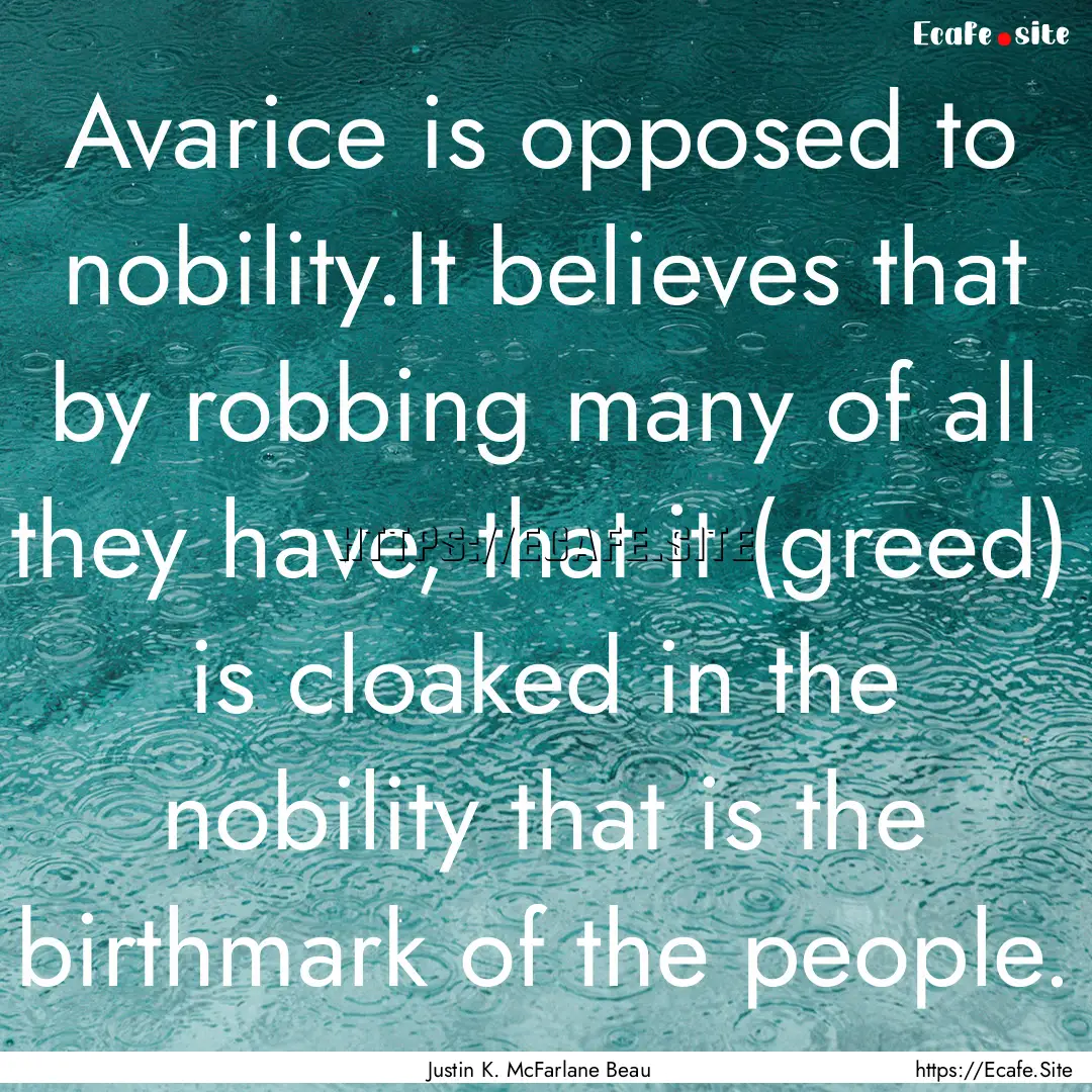 Avarice is opposed to nobility.It believes.... : Quote by Justin K. McFarlane Beau