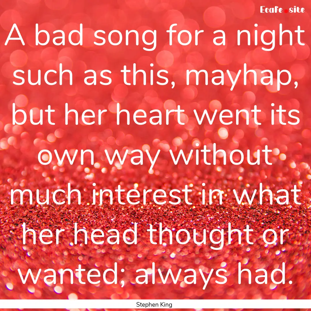 A bad song for a night such as this, mayhap,.... : Quote by Stephen King