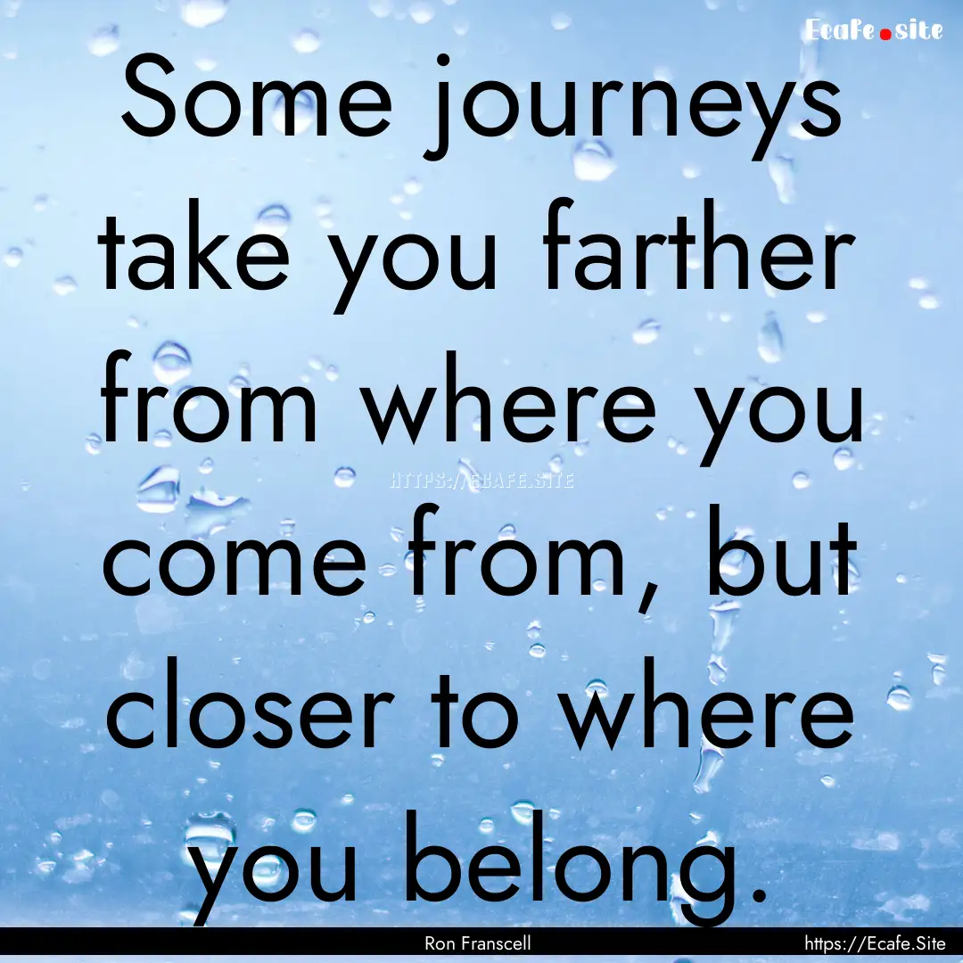 Some journeys take you farther from where.... : Quote by Ron Franscell