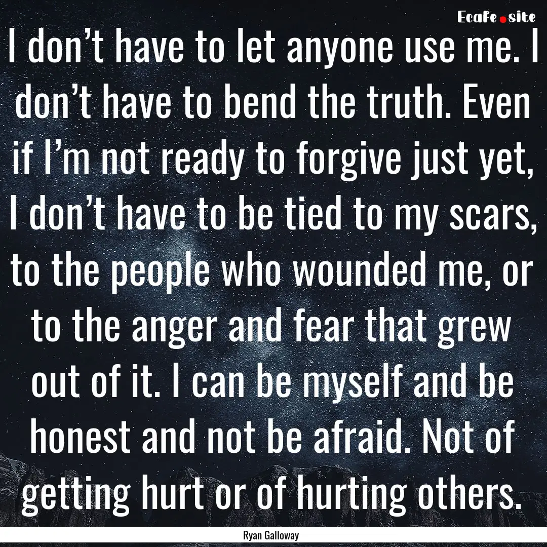 I don’t have to let anyone use me. I don’t.... : Quote by Ryan Galloway