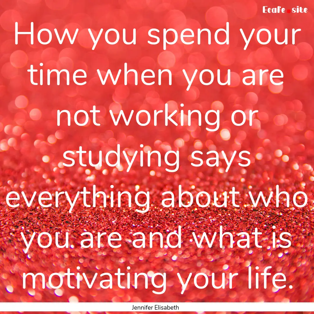 How you spend your time when you are not.... : Quote by Jennifer Elisabeth