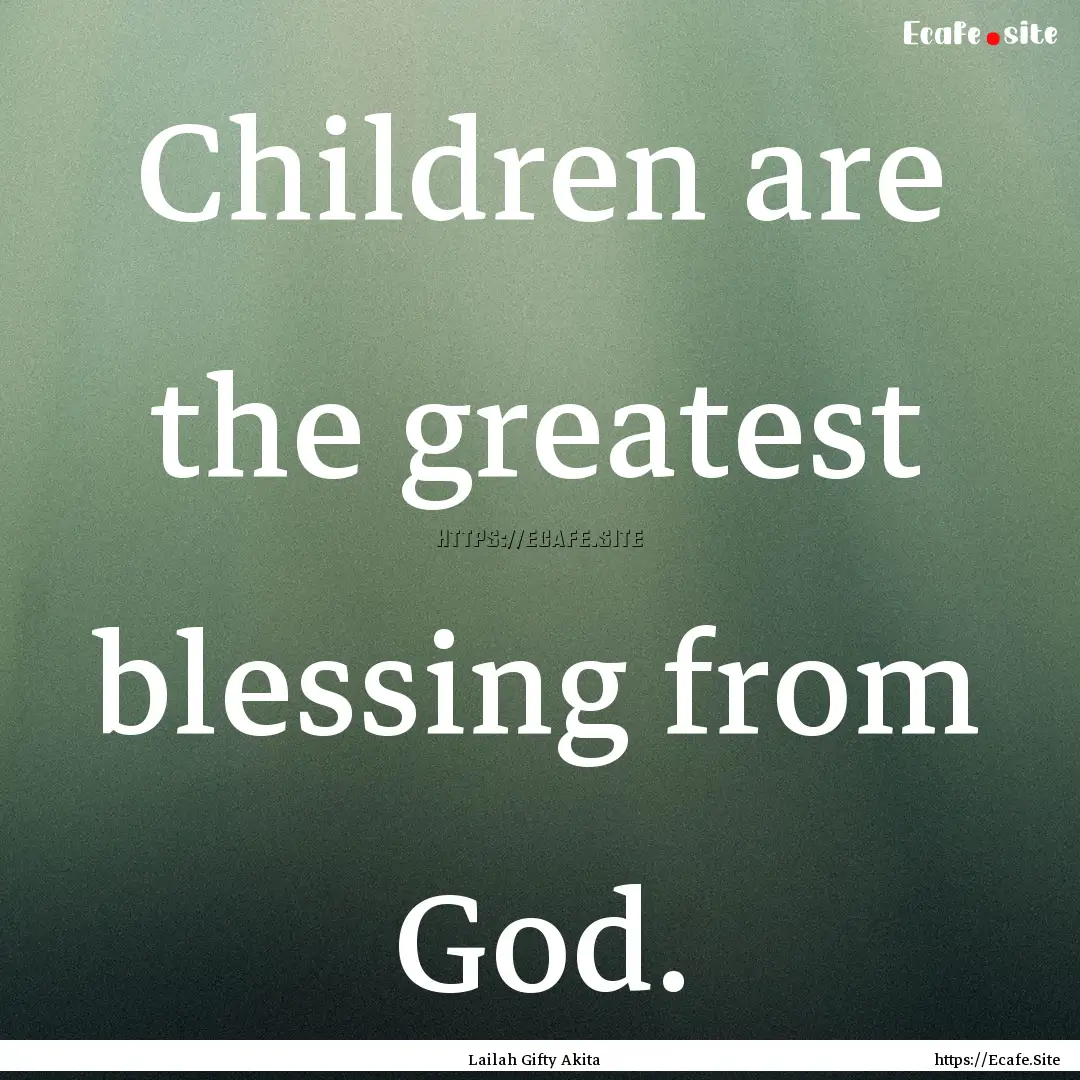 Children are the greatest blessing from God..... : Quote by Lailah Gifty Akita