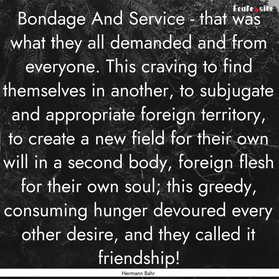 Bondage And Service - that was what they.... : Quote by Hermann Bahr