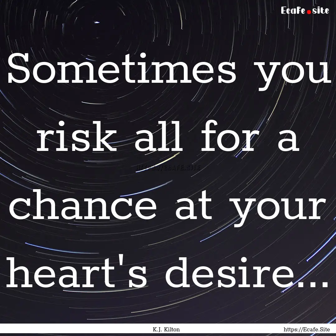 Sometimes you risk all for a chance at your.... : Quote by K.J. Kilton