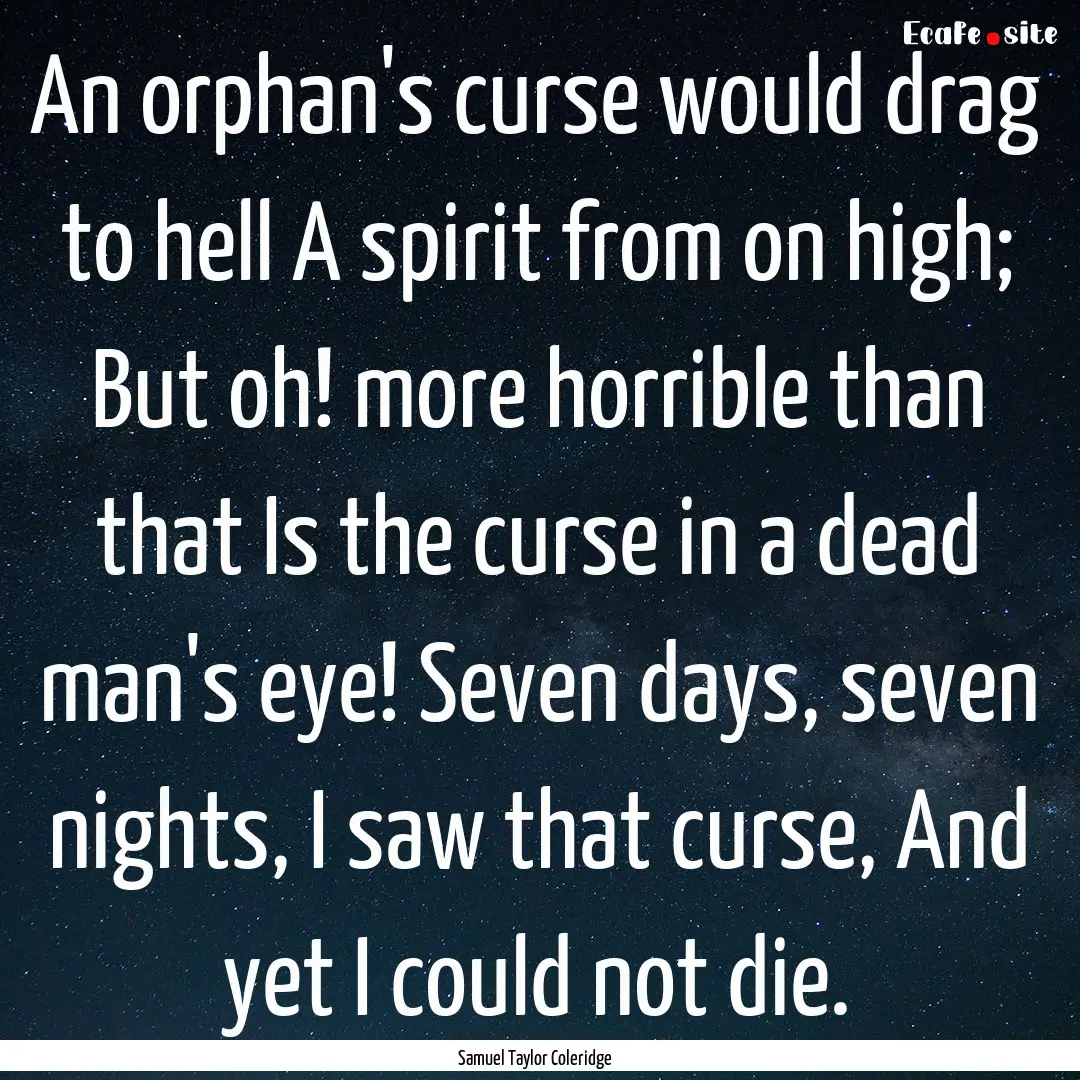 An orphan's curse would drag to hell A spirit.... : Quote by Samuel Taylor Coleridge