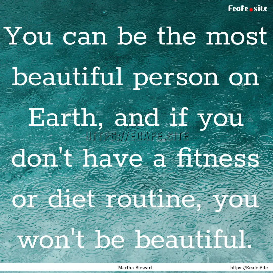 You can be the most beautiful person on Earth,.... : Quote by Martha Stewart