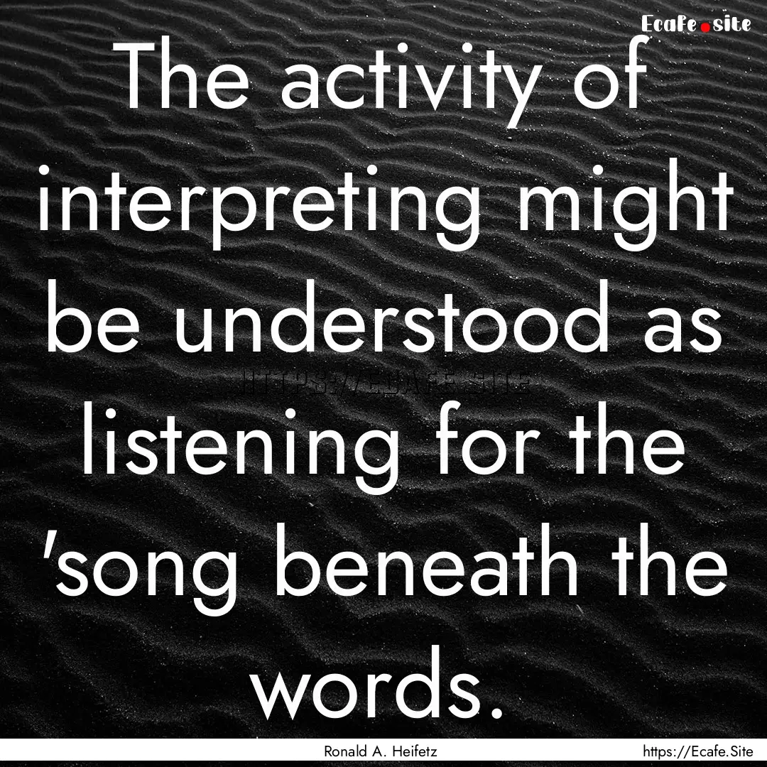 The activity of interpreting might be understood.... : Quote by Ronald A. Heifetz