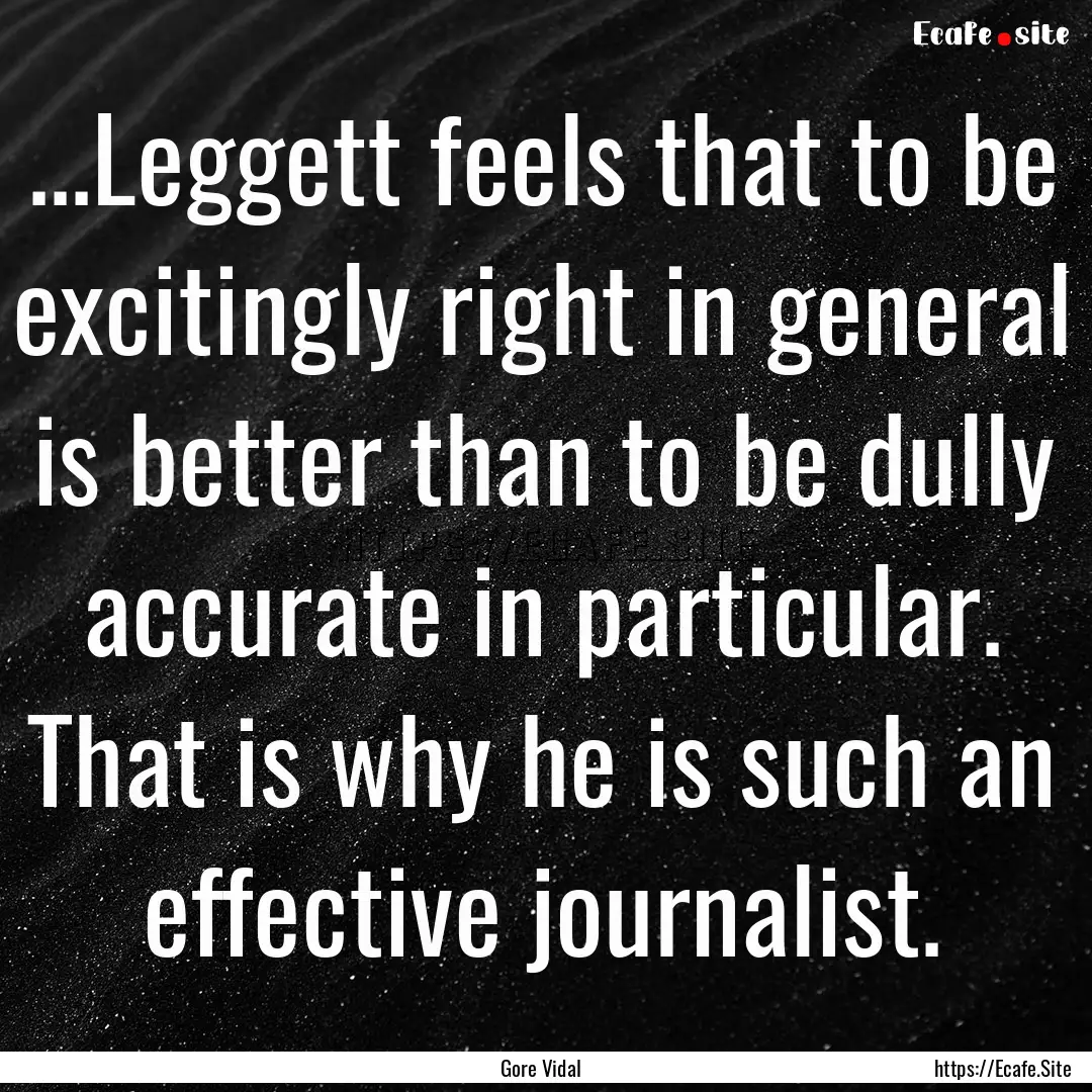 ...Leggett feels that to be excitingly right.... : Quote by Gore Vidal