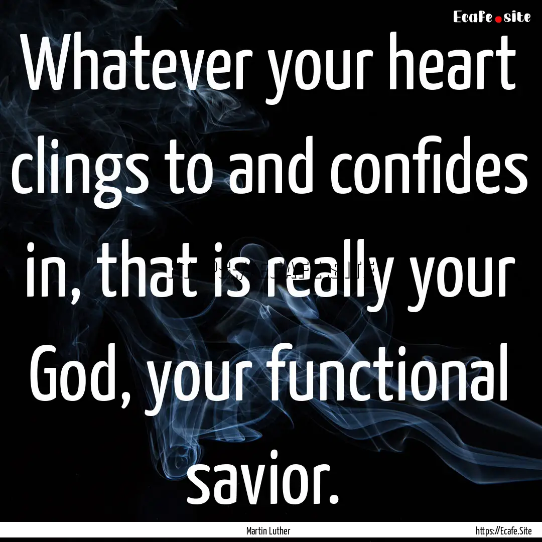 Whatever your heart clings to and confides.... : Quote by Martin Luther