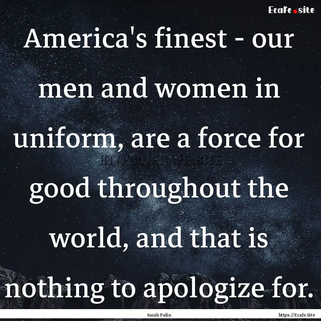 America's finest - our men and women in uniform,.... : Quote by Sarah Palin