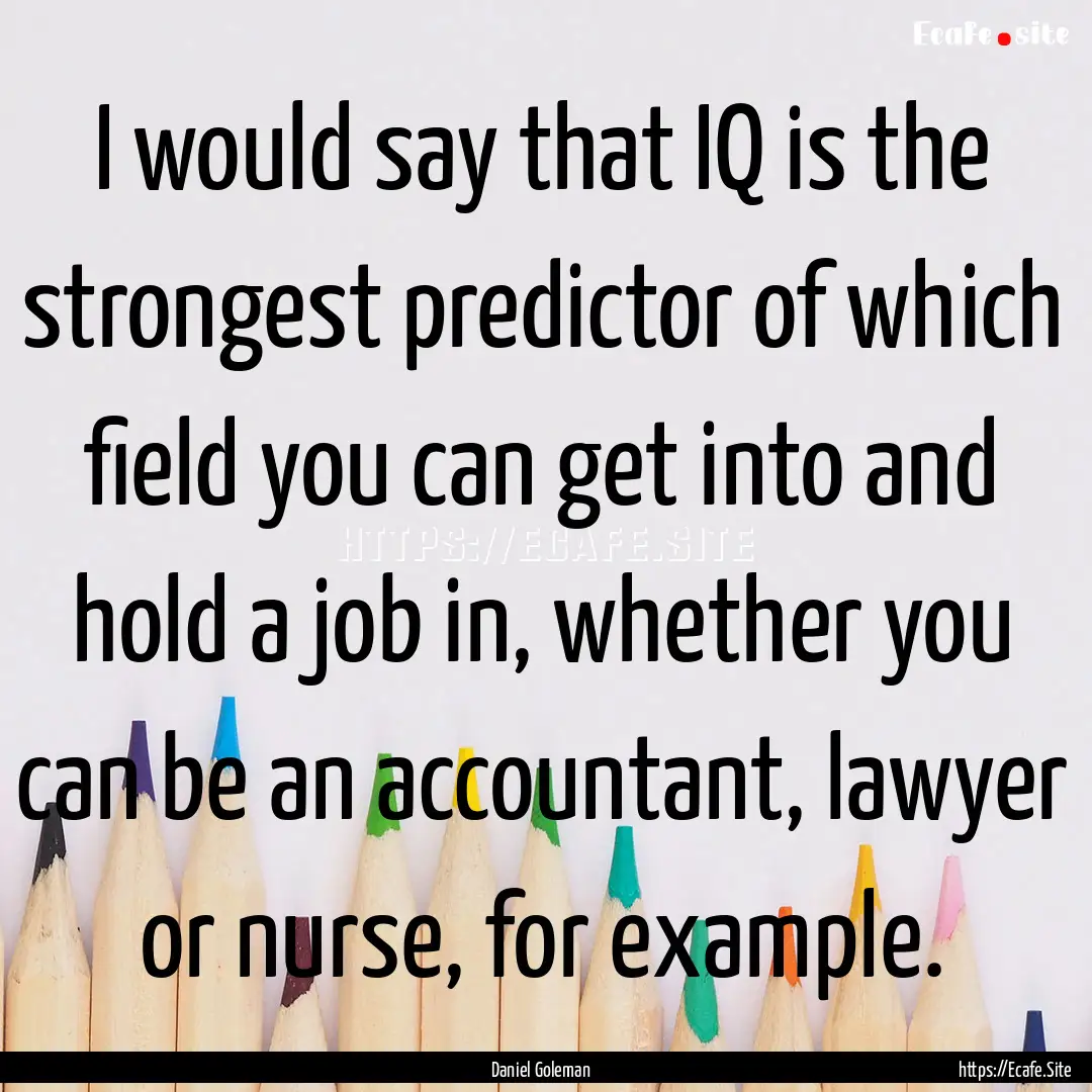 I would say that IQ is the strongest predictor.... : Quote by Daniel Goleman