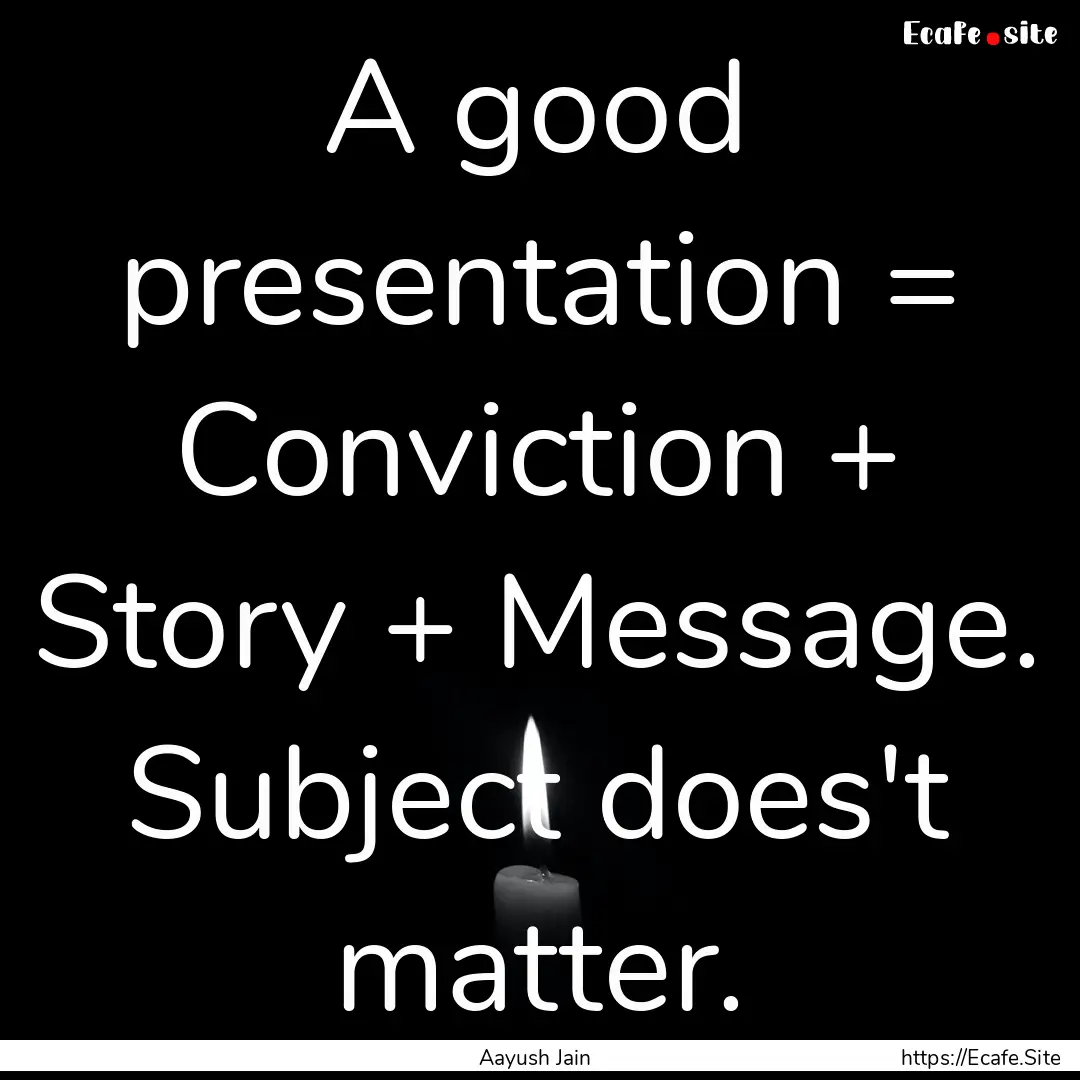 A good presentation = Conviction + Story.... : Quote by Aayush Jain