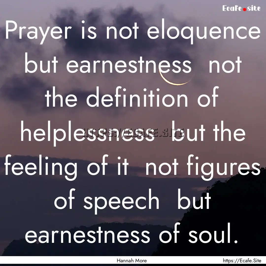 Prayer is not eloquence but earnestness.... : Quote by Hannah More