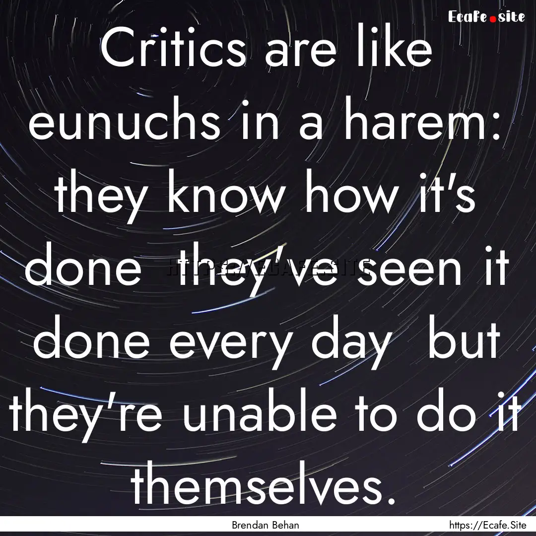 Critics are like eunuchs in a harem: they.... : Quote by Brendan Behan