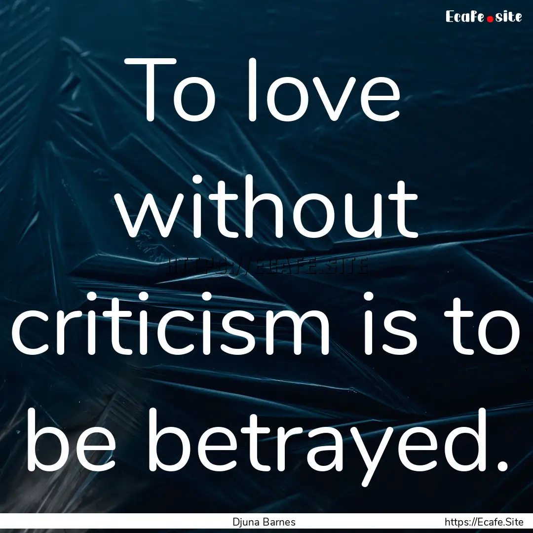 To love without criticism is to be betrayed..... : Quote by Djuna Barnes