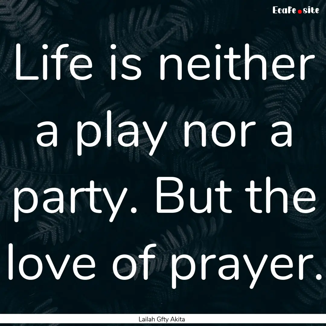 Life is neither a play nor a party. But the.... : Quote by Lailah Gfty Akita