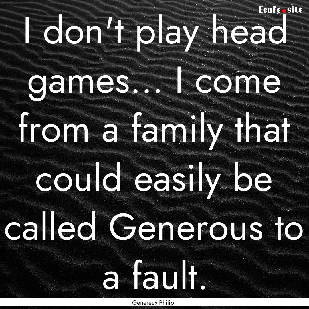 I don't play head games... I come from a.... : Quote by Genereux Philip